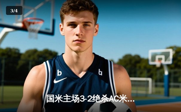 国米主场3-2绝杀AC米兰 劳塔罗双响点燃德比战火 - 3