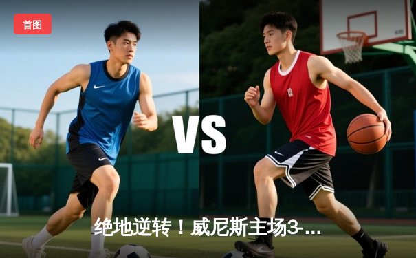 绝地逆转！威尼斯主场3-2险胜热那亚，老将阿尔贝托·帕洛斯基梅开二度定乾坤