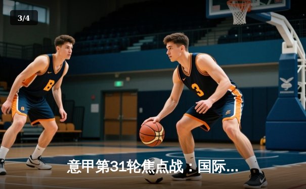 意甲第31轮焦点战：国际米兰3-1逆转乌迪内斯，劳塔罗绝妙倒钩锁定胜局 - 3