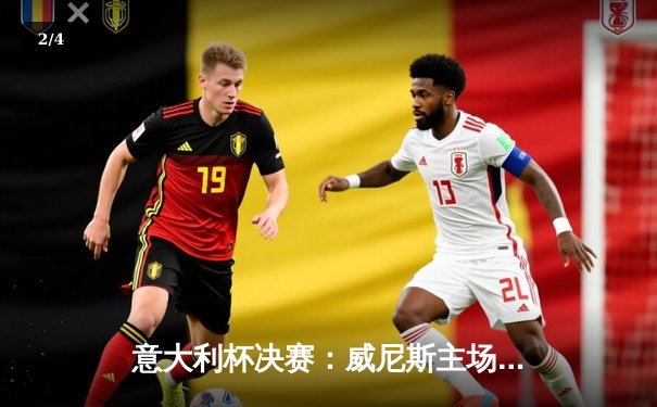 意大利杯决赛：威尼斯主场鏖战十人力克都灵，时隔33年再捧杯 - 2