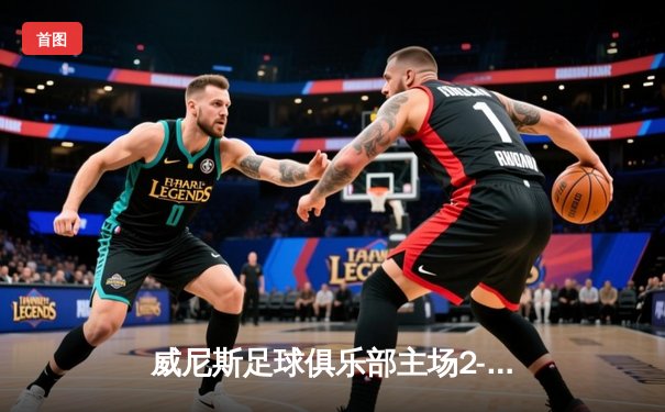威尼斯足球俱乐部主场2-1逆转热那亚，保级之路现曙光