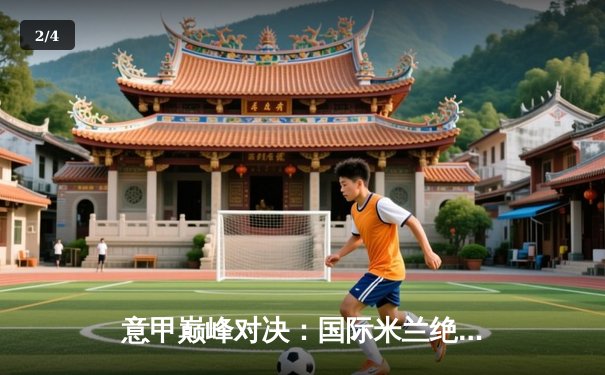 意甲巅峰对决：国际米兰绝杀AC米兰，劳塔罗点射定江山 - 2