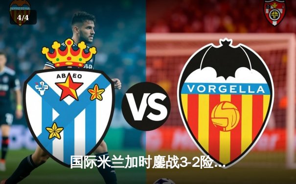 国际米兰加时鏖战3-2险胜尤文图斯，劳塔罗绝杀点燃米兰德比 - 4