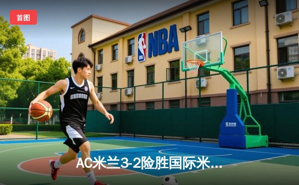 AC米兰3-2险胜国际米兰，莱奥独造三球闪耀米兰德比