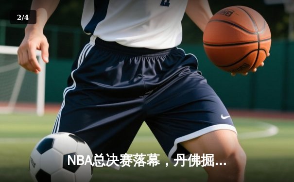 NBA总决赛落幕，丹佛掘金首夺总冠军，约基奇荣膺FMVP - 2