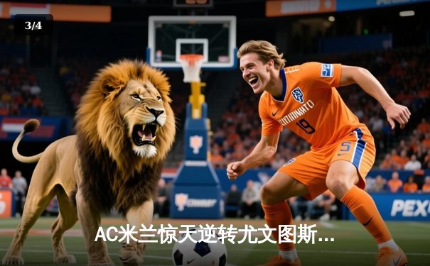 AC米兰惊天逆转尤文图斯 莱奥双响引爆圣西罗狂欢夜 - 3