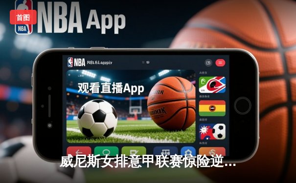 威尼斯女排意甲联赛惊险逆转 主攻手埃格努狂砍38分创赛季新高