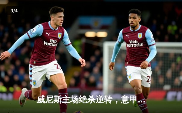 威尼斯主场绝杀逆转，意甲保级曙光重现 - 3