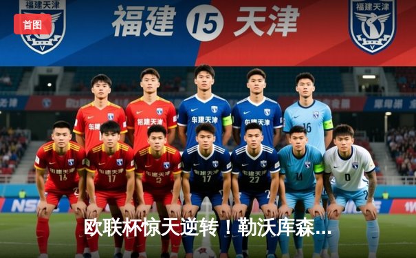 欧联杯惊天逆转！勒沃库森3-2绝杀罗马延续不败神话，弗林蓬传射建功