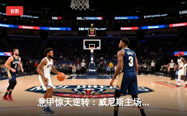 意甲惊天逆转：威尼斯主场3-2绝杀AC米兰，保级希望重燃