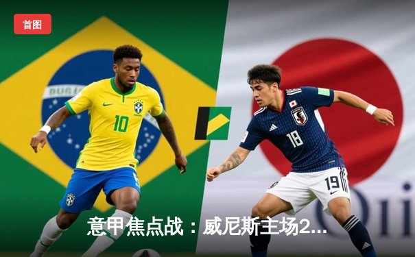 意甲焦点战：威尼斯主场2-1力克蒙扎，巴雷卡传射建功锁定胜局