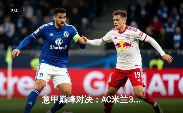 意甲巅峰对决：AC米兰3-2绝杀国际米兰，莱奥传射建功 - 2