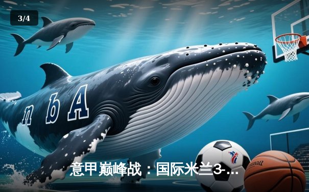 意甲巅峰战：国际米兰3-2绝杀AC米兰，劳塔罗双响点燃德比焰火 - 3