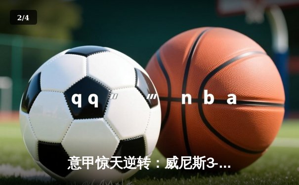 意甲惊天逆转：威尼斯3-2绝杀米兰，新星卡萨迪传射建功 - 2