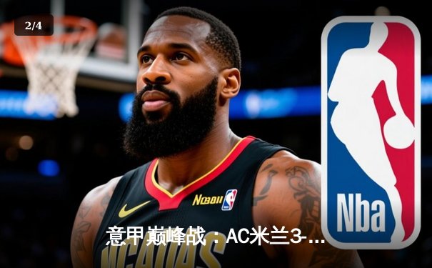 意甲巅峰战：AC米兰3-2绝杀国际米兰，莱奥传射建功引爆德比 - 2