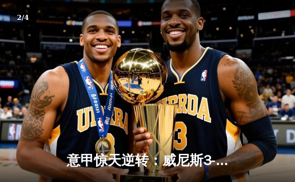 意甲惊天逆转：威尼斯3-2绝杀米兰，新星卡萨迪传射建功 - 2