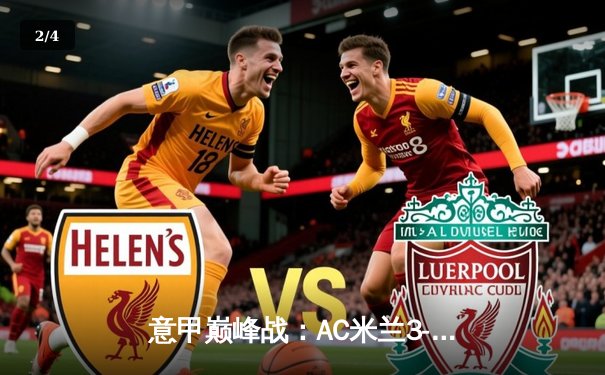 意甲巅峰战：AC米兰3-2绝杀国际米兰，莱奥传射建功引爆德比 - 2