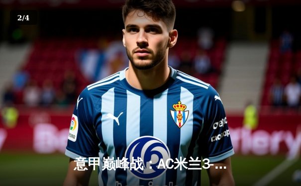 意甲巅峰战：AC米兰3-2绝杀国际米兰，莱奥传射建功引爆德比 - 2