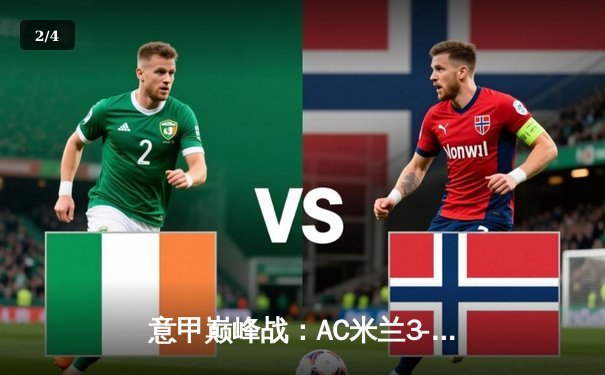 意甲巅峰战：AC米兰3-2绝杀国际米兰，莱奥传射建功引爆德比 - 2