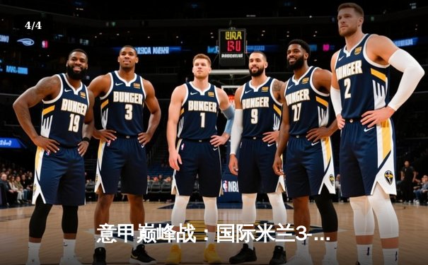 意甲巅峰战：国际米兰3-2绝杀AC米兰，劳塔罗双响点燃德比焰火 - 4