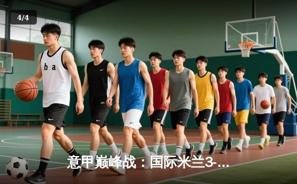 意甲巅峰战：国际米兰3-2绝杀AC米兰，劳塔罗双响点燃德比之夜 - 4