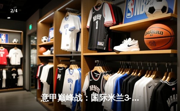 意甲巅峰战：国际米兰3-2绝杀AC米兰，劳塔罗双响点燃德比之夜 - 2