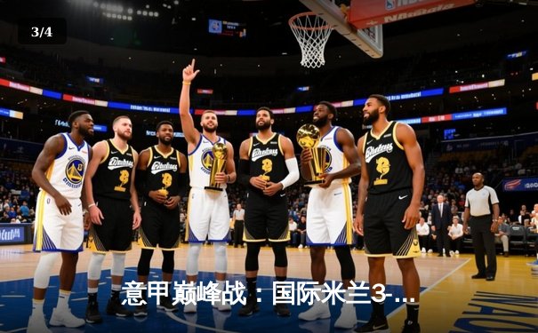 意甲巅峰战：国际米兰3-2绝杀AC米兰，劳塔罗双响点燃德比焰火 - 3