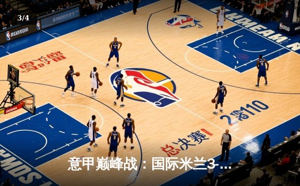 意甲巅峰战：国际米兰3-2绝杀AC米兰，劳塔罗双响点燃德比焰火 - 3