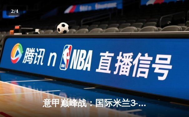 意甲巅峰战：国际米兰3-2绝杀AC米兰，劳塔罗双响点燃德比焰火 - 2