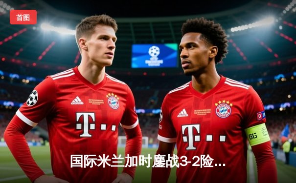 国际米兰加时鏖战3-2险胜尤文图斯，劳塔罗双响加冕意甲射手王