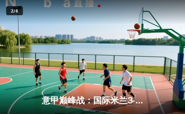 意甲巅峰战：国际米兰3-2绝杀AC米兰，劳塔罗双响点燃德比焰火 - 2