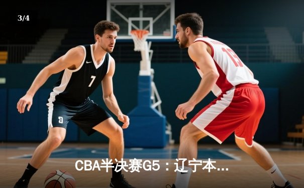 CBA半决赛G5：辽宁本钢加时逆转广东宏远 赵继伟35分创生涯新高 - 3