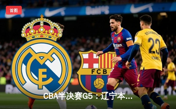 CBA半决赛G5：辽宁本钢加时逆转广东宏远 赵继伟35分创生涯新高