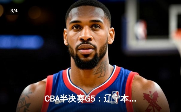 CBA半决赛G5：辽宁本钢加时逆转广东宏远 赵继伟35分创生涯新高 - 3