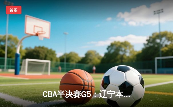 CBA半决赛G5：辽宁本钢加时逆转广东宏远 赵继伟35分创生涯新高