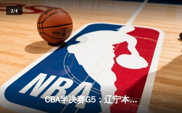 CBA半决赛G5：辽宁本钢加时逆转广东宏远 赵继伟35分创生涯新高 - 2