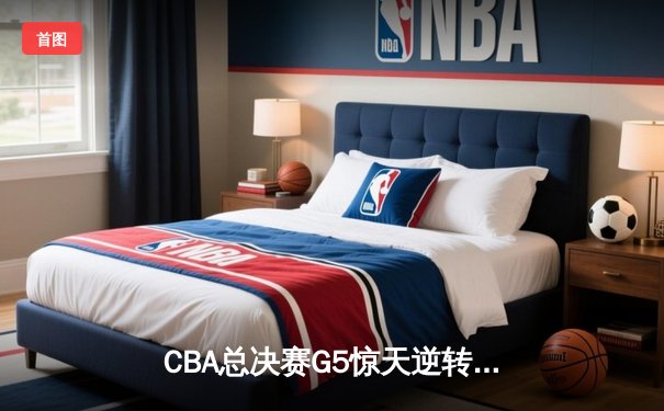 CBA总决赛G5惊天逆转！辽宁本钢加时险胜广东宏远夺队史第四冠