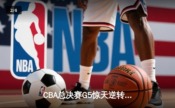 CBA总决赛G5惊天逆转！辽宁本钢加时险胜广东宏远夺队史第四冠 - 2
