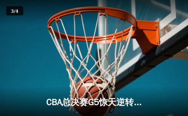 CBA总决赛G5惊天逆转！辽宁本钢加时险胜广东宏远夺队史第四冠 - 3