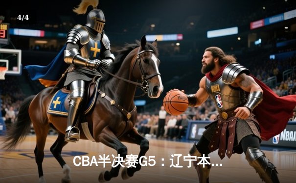 CBA半决赛G5：辽宁本钢加时逆转广东宏远 赵继伟35+9率队挺进总决赛 - 4