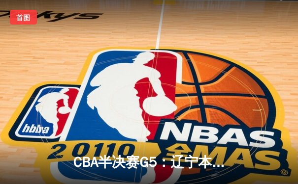 CBA半决赛G5：辽宁本钢加时逆转广东宏远 赵继伟35+9率队挺进总决赛