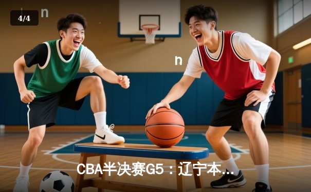 CBA半决赛G5：辽宁本钢加时逆转广东宏远 赵继伟35+9率队挺进总决赛 - 4